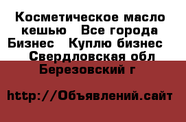 Косметическое масло кешью - Все города Бизнес » Куплю бизнес   . Свердловская обл.,Березовский г.